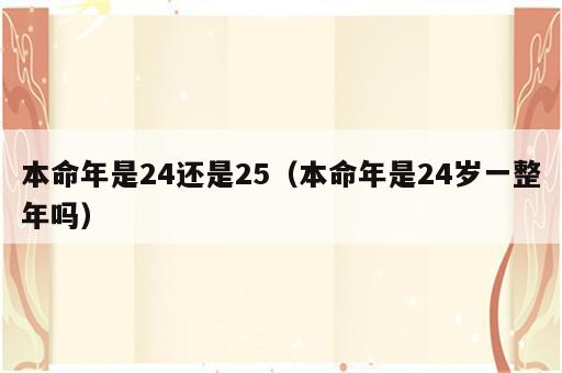 本命年是24还是25（本命年是24岁一整年吗）