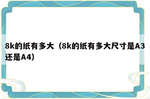 8k的纸有多大（8k的纸有多大尺寸是A3还是A4）