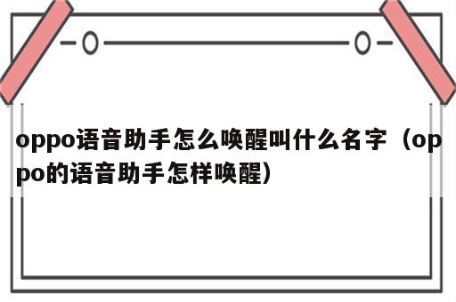 oppo语音助手怎么唤醒叫什么名字（oppo的语音助手怎样唤醒）