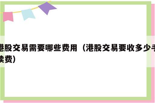 港股交易需要哪些费用（港股交易要收多少手续费）