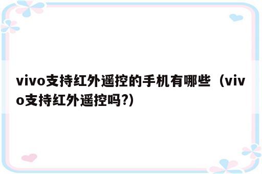 vivo支持红外遥控的手机有哪些（vivo支持红外遥控吗?）