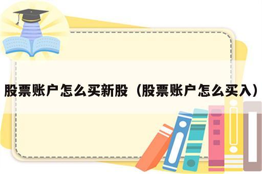 股票账户怎么买新股（股票账户怎么买入）