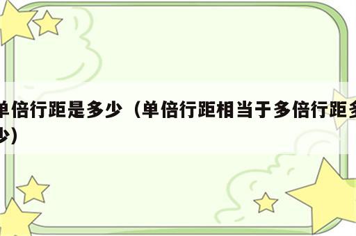 单倍行距是多少（单倍行距相当于多倍行距多少）