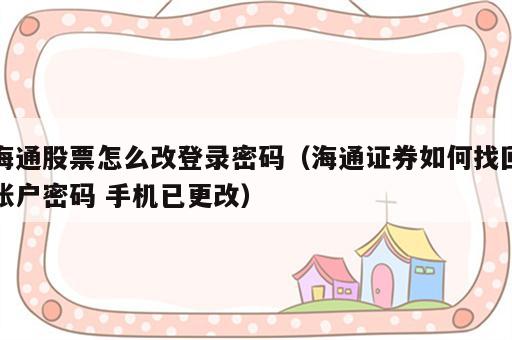 海通股票怎么改登录密码（海通证券如何找回账户密码 手机已更改）