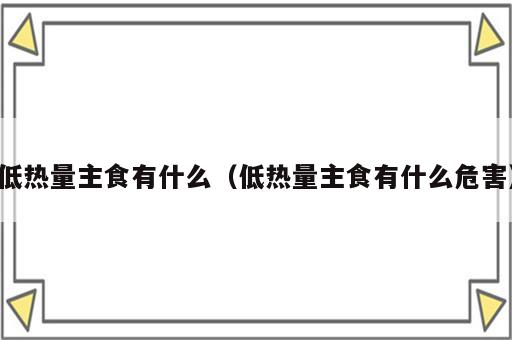 低热量主食有什么（低热量主食有什么危害）