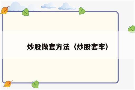 炒股做套方法（炒股套牢）