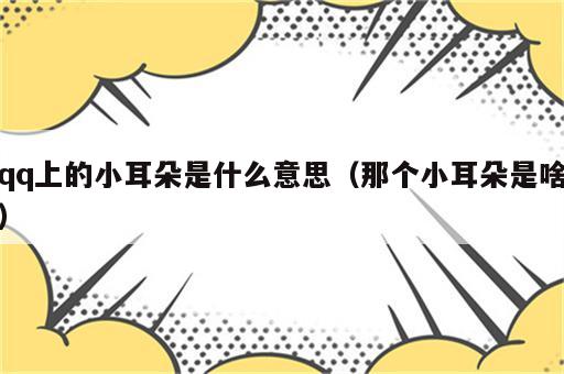 qq上的小耳朵是什么意思（那个小耳朵是啥）