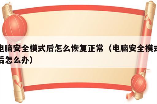 电脑安全模式后怎么恢复正常（电脑安全模式后怎么办）