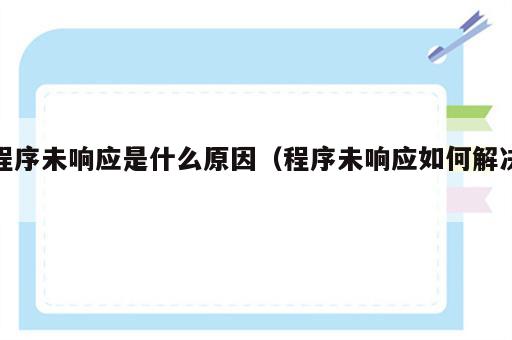 程序未响应是什么原因（程序未响应如何解决）