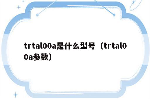 trtal00a是什么型号（trtal00a参数）