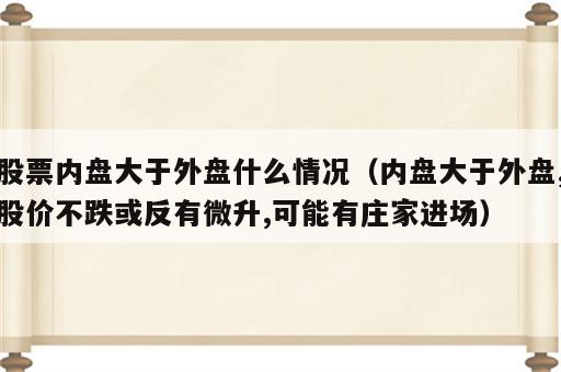 股票内盘大于外盘什么情况（内盘大于外盘,股价不跌或反有微升,可能有庄家进场）