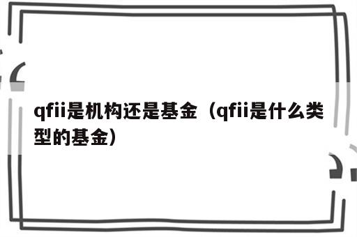 qfii是机构还是基金（qfii是什么类型的基金）