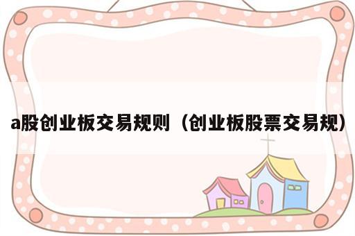 a股创业板交易规则（创业板股票交易规）