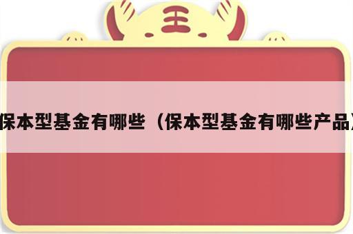 保本型基金有哪些（保本型基金有哪些产品）