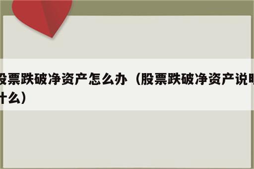 股票跌破净资产怎么办（股票跌破净资产说明什么）