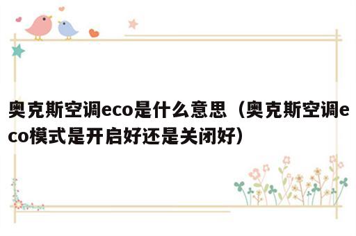 奥克斯空调eco是什么意思（奥克斯空调eco模式是开启好还是关闭好）