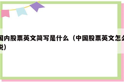国内股票英文简写是什么（中国股票英文怎么说）