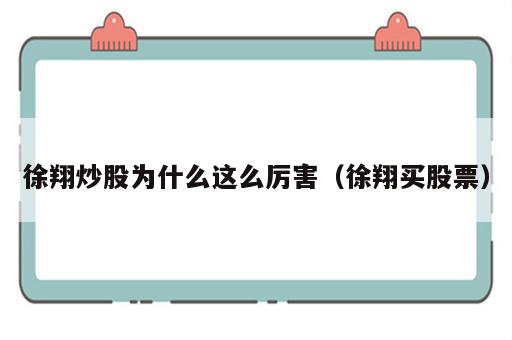 徐翔炒股为什么这么厉害（徐翔买股票）