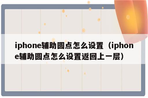 iphone辅助圆点怎么设置（iphone辅助圆点怎么设置返回上一层）