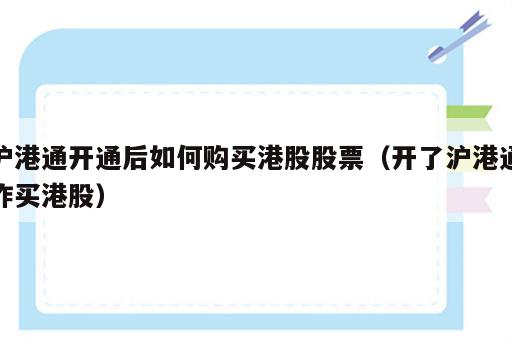 沪港通开通后如何购买港股股票（开了沪港通咋买港股）