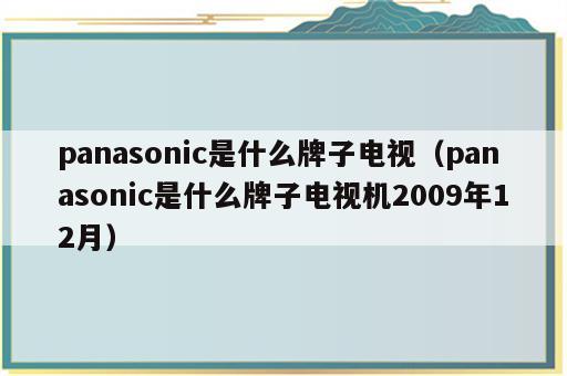 panasonic是什么牌子电视（panasonic是什么牌子电视机2009年12月）