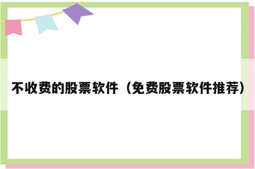 不收费的股票软件（免费股票软件推荐）