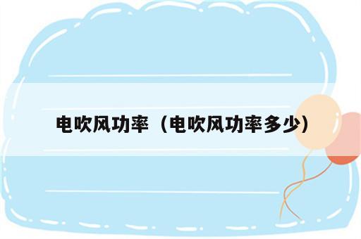 电吹风功率（电吹风功率多少）