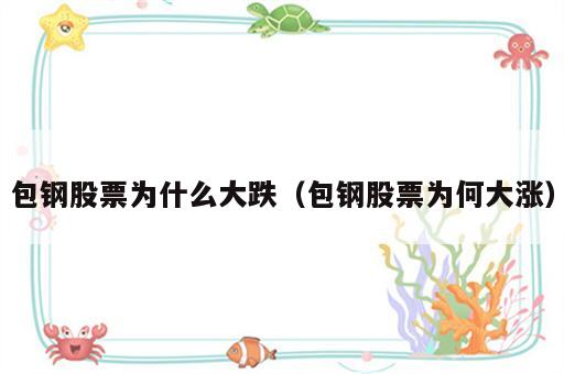 包钢股票为什么大跌（包钢股票为何大涨）