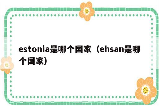 estonia是哪个国家（ehsan是哪个国家）