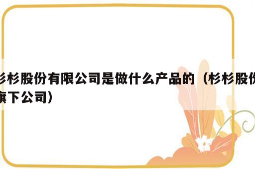 杉杉股份有限公司是做什么产品的（杉杉股份旗下公司）