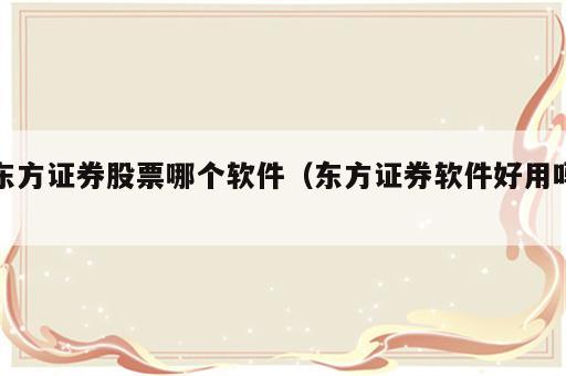 东方证券股票哪个软件（东方证券软件好用吗）