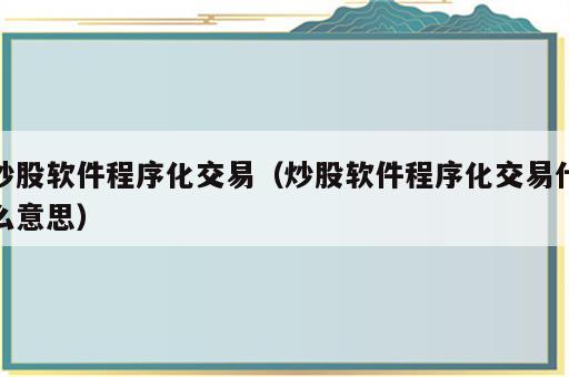 炒股软件程序化交易（炒股软件程序化交易什么意思）