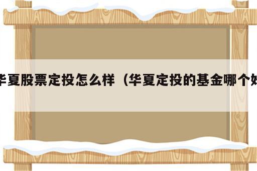 华夏股票定投怎么样（华夏定投的基金哪个好）