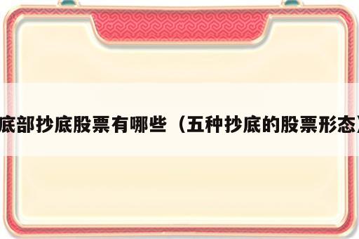 底部抄底股票有哪些（五种抄底的股票形态）
