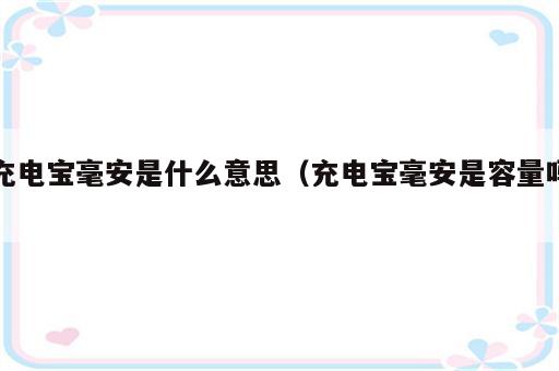 充电宝毫安是什么意思（充电宝毫安是容量吗）