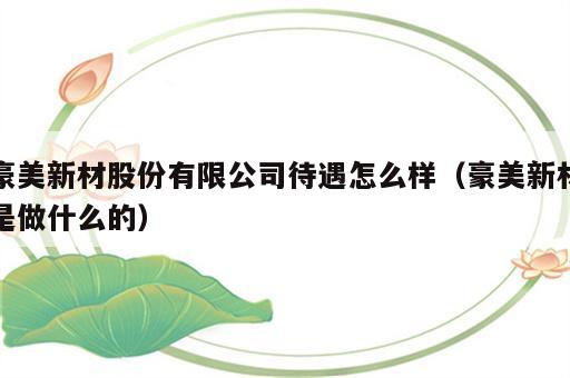 豪美新材股份有限公司待遇怎么样（豪美新材是做什么的）