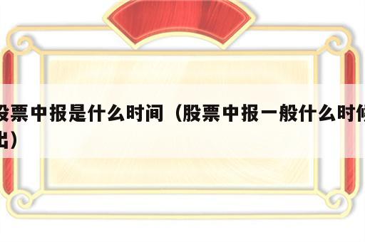 股票中报是什么时间（股票中报一般什么时候出）