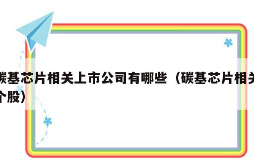 碳基芯片相关上市公司有哪些（碳基芯片相关个股）