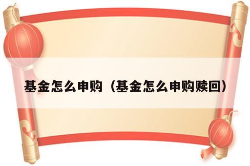 基金怎么申购（基金怎么申购赎回）