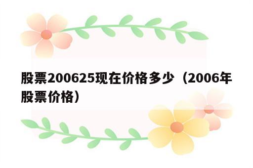 股票200625现在价格多少（2006年股票价格）
