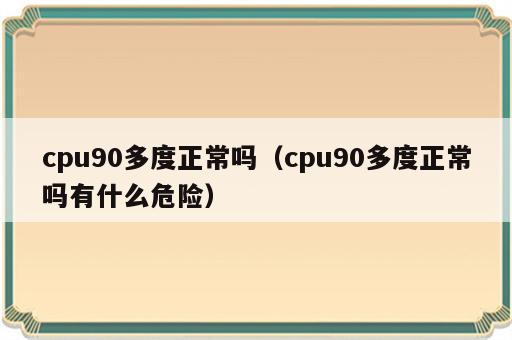 cpu90多度正常吗（cpu90多度正常吗有什么危险）