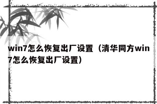 win7怎么恢复出厂设置（清华同方win7怎么恢复出厂设置）