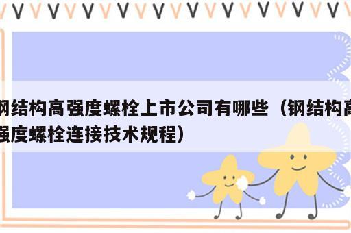 钢结构高强度螺栓上市公司有哪些（钢结构高强度螺栓连接技术规程）
