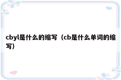 cbyl是什么的缩写（cb是什么单词的缩写）