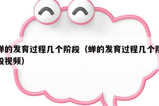 蝉的发育过程几个阶段（蝉的发育过程几个阶段视频）