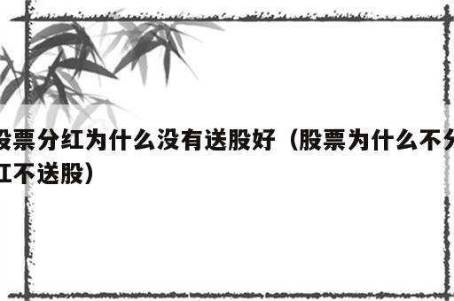股票分红为什么没有送股好（股票为什么不分红不送股）