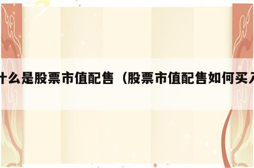 什么是股票市值配售（股票市值配售如何买入）