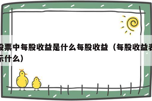 股票中每股收益是什么每股收益（每股收益表示什么）