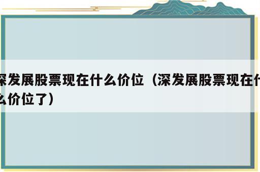 深发展股票现在什么价位（深发展股票现在什么价位了）