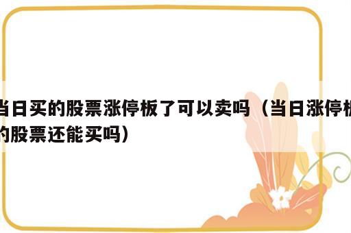 当日买的股票涨停板了可以卖吗（当日涨停板的股票还能买吗）